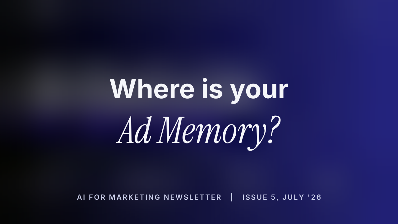 Title card on a dark blue gradient reading “Where is your Ad Memory?”, labelled “AI for Marketing Newsletter | Issue 5, July ’26”.